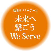 未来へ繋ごう　We Serve